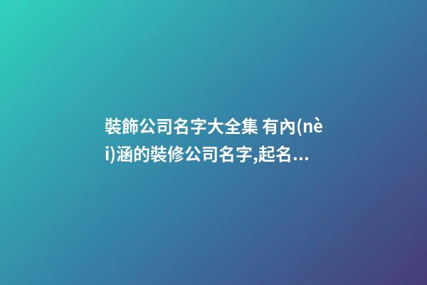 裝飾公司名字大全集 有內(nèi)涵的裝修公司名字,起名之家